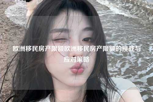 欧洲移民房产限额欧洲移民房产限额的挑战与应对策略